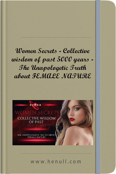 Women Secrets – Collective wisdom of past 5000 years – The Unapologetic Truth about FEMALE NATURE